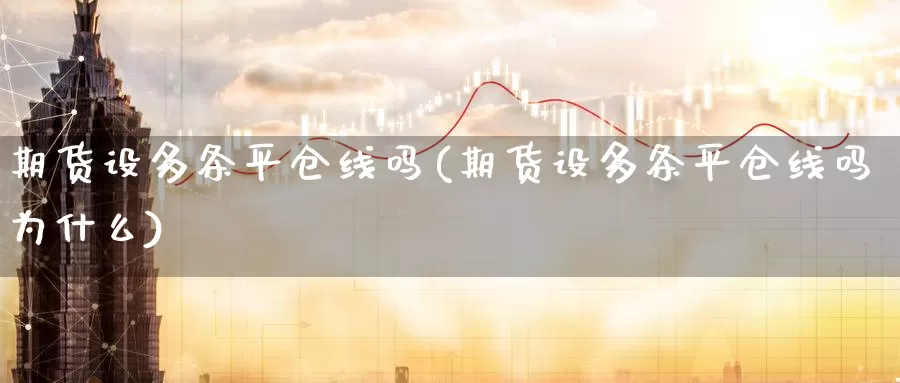 期货设多条平仓线吗(期货设多条平仓线吗为什么)_https://www.ercigouzaozhubeng.com_股票市场_第1张