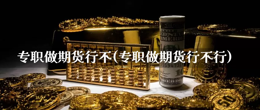 专职做期货行不(专职做期货行不行)_https://www.ercigouzaozhubeng.com_纳指期货_第1张