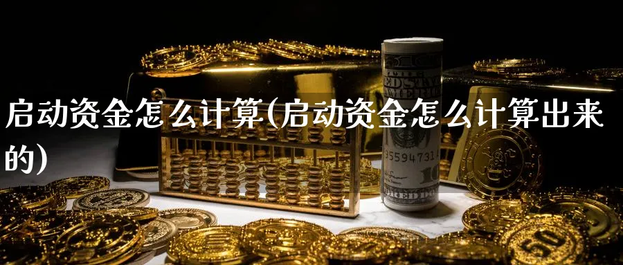 启动资金怎么计算(启动资金怎么计算出来的)_https://www.ercigouzaozhubeng.com_理财技巧_第1张