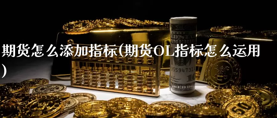 期货怎么添加指标(期货OL指标怎么运用)_https://www.ercigouzaozhubeng.com_黄金资讯_第1张