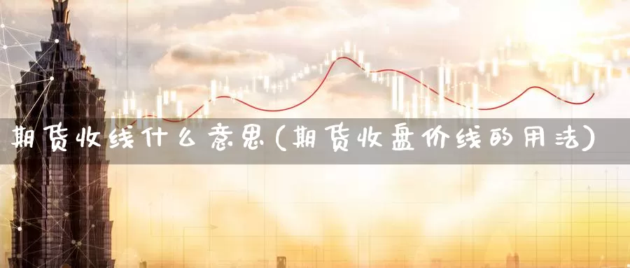 期货收线什么意思(期货收盘价线的用法)_https://www.ercigouzaozhubeng.com_期货百科_第1张