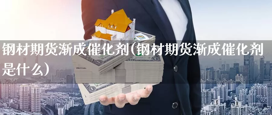 钢材期货渐成催化剂(钢材期货渐成催化剂是什么)_https://www.ercigouzaozhubeng.com_股票市场_第1张