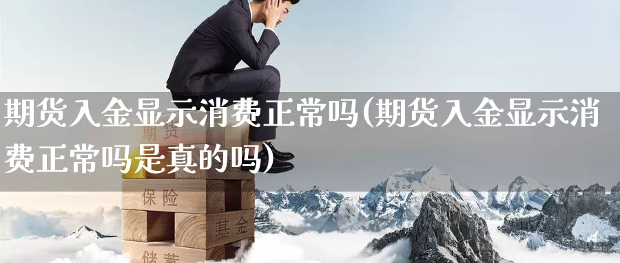 期货入金显示消费正常吗(期货入金显示消费正常吗是真的吗)_https://www.ercigouzaozhubeng.com_债券分析_第1张