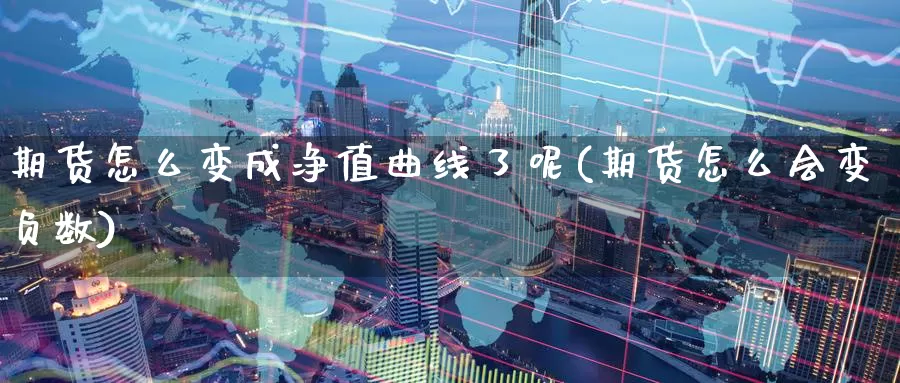 期货怎么变成净值曲线了呢(期货怎么会变负数)_https://www.ercigouzaozhubeng.com_基金中心_第1张