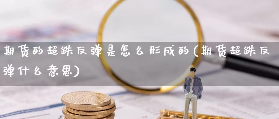 期货的超跌反弹是怎么形成的(期货超跌反弹什么意思)_https://www.ercigouzaozhubeng.com_外汇分析_第1张