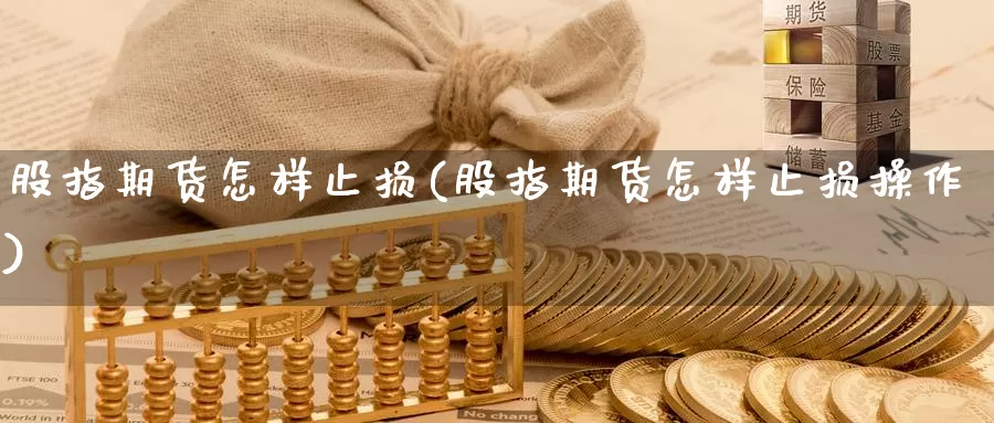 股指期货怎样止损(股指期货怎样止损操作)_https://www.ercigouzaozhubeng.com_股票市场_第1张