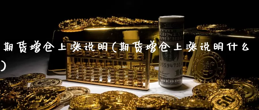 期货增仓上涨说明(期货增仓上涨说明什么)_https://www.ercigouzaozhubeng.com_期货分析_第1张