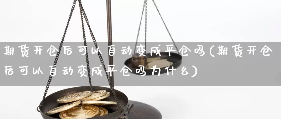 期货开仓后可以自动变成平仓吗(期货开仓后可以自动变成平仓吗为什么)_https://www.ercigouzaozhubeng.com_原油期货_第1张