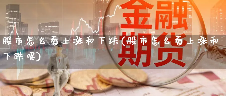 股市怎么看上涨和下跌(股市怎么看上涨和下跌呢)_https://www.ercigouzaozhubeng.com_股市要闻_第1张