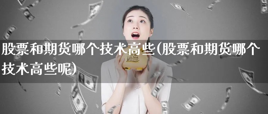 股票和期货哪个技术高些(股票和期货哪个技术高些呢)_https://www.ercigouzaozhubeng.com_期货_第1张