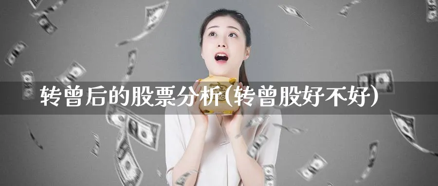 转曾后的股票分析(转曾股好不好)_https://www.ercigouzaozhubeng.com_理财技巧_第1张