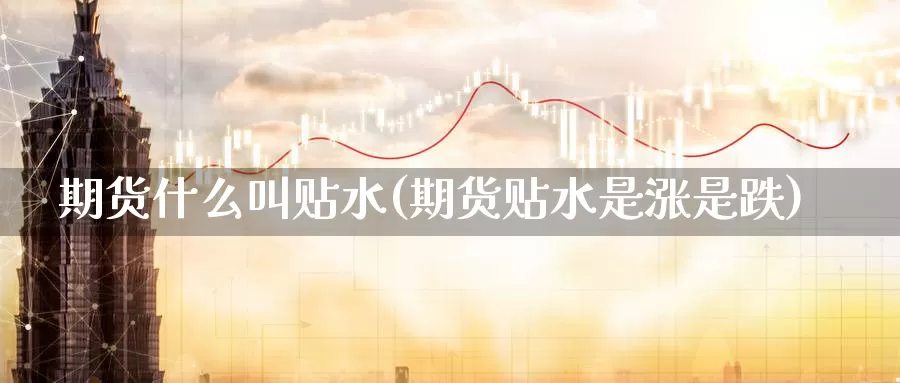 期货什么叫贴水(期货贴水是涨是跌)_https://www.ercigouzaozhubeng.com_基金中心_第1张