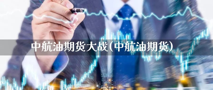 中航油期货大战(中航油期货)_https://www.ercigouzaozhubeng.com_股票市场_第1张