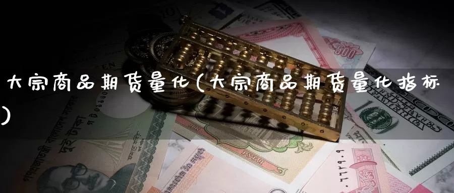 大宗商品期货量化(大宗商品期货量化指标)_https://www.ercigouzaozhubeng.com_期货百科_第1张