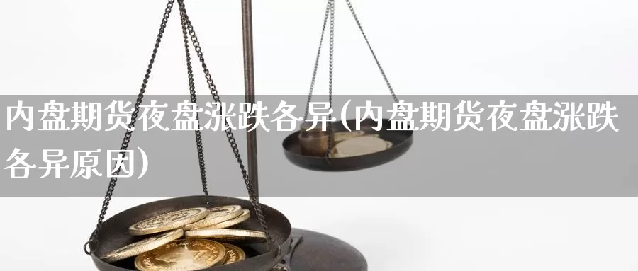 内盘期货夜盘涨跌各异(内盘期货夜盘涨跌各异原因)_https://www.ercigouzaozhubeng.com_期货入门_第1张