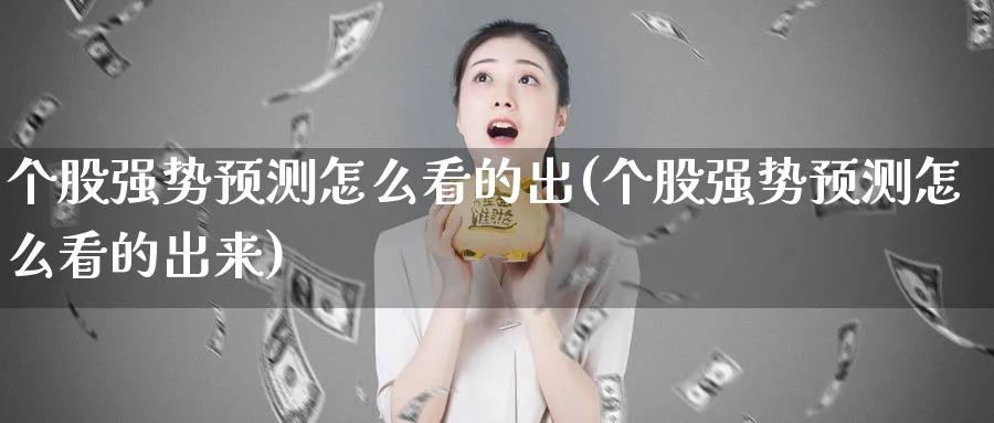 个股强势预测怎么看的出(个股强势预测怎么看的出来)_https://www.ercigouzaozhubeng.com_理财技巧_第1张