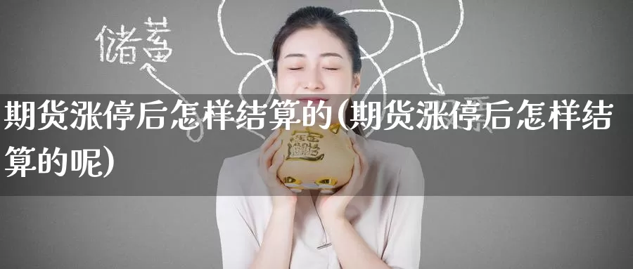 期货涨停后怎样结算的(期货涨停后怎样结算的呢)_https://www.ercigouzaozhubeng.com_理财中心_第1张