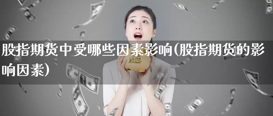 股指期货中受哪些因素影响(股指期货的影响因素)_https://www.ercigouzaozhubeng.com_纳指期货_第1张