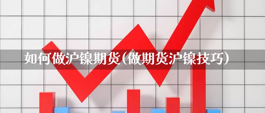 如何做沪镍期货(做期货沪镍技巧)_https://www.ercigouzaozhubeng.com_K线技巧_第1张