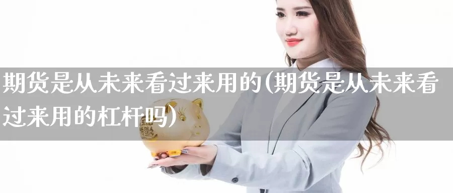 期货是从未来看过来用的(期货是从未来看过来用的杠杆吗)_https://www.ercigouzaozhubeng.com_A股走势_第1张