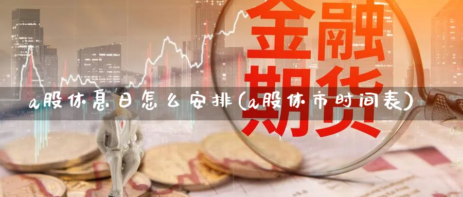 a股休息日怎么安排(a股休市时间表)_https://www.ercigouzaozhubeng.com_A股市场_第1张