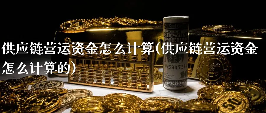 供应链营运资金怎么计算(供应链营运资金怎么计算的)_https://www.ercigouzaozhubeng.com_理财技巧_第1张