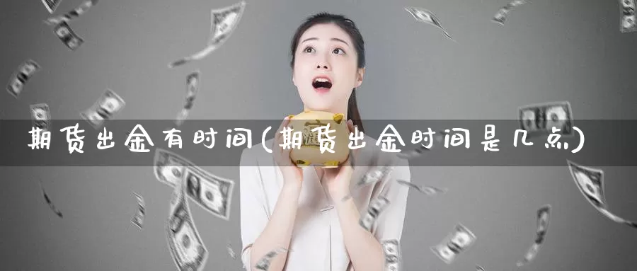 期货出金有时间(期货出金时间是几点)_https://www.ercigouzaozhubeng.com_恒指期货_第1张