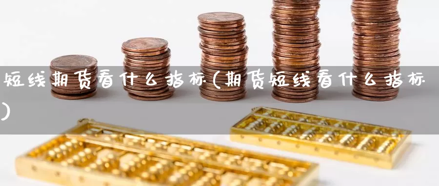 短线期货看什么指标(期货短线看什么指标)_https://www.ercigouzaozhubeng.com_理财中心_第1张