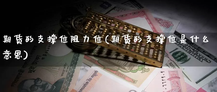 期货的支撑位阻力位(期货的支撑位是什么意思)_https://www.ercigouzaozhubeng.com_外汇分析_第1张