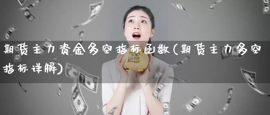 期货主力资金多空指标函数(期货主力多空指标详解)_https://www.ercigouzaozhubeng.com_A股走势_第1张