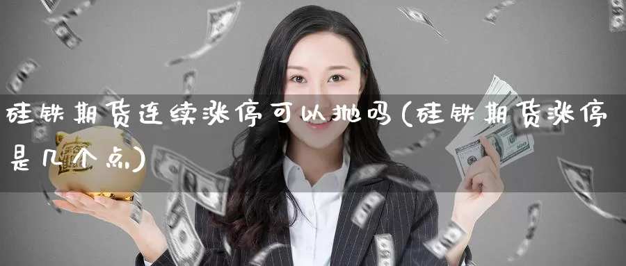 硅铁期货连续涨停可以抛吗(硅铁期货涨停是几个点)_https://www.ercigouzaozhubeng.com_理财中心_第1张