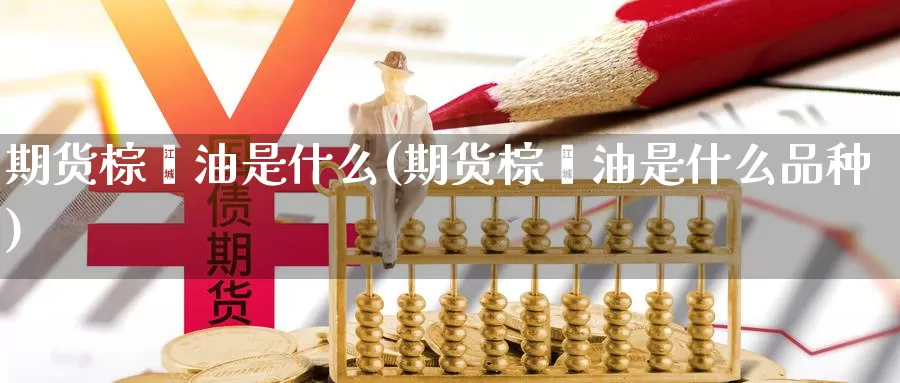 期货棕榈油是什么(期货棕榈油是什么品种)_https://www.ercigouzaozhubeng.com_期货直播_第1张