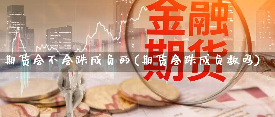 期货会不会跌成负的(期货会跌成负数吗)_https://www.ercigouzaozhubeng.com_A股市场_第1张