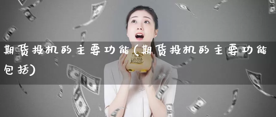 期货投机的主要功能(期货投机的主要功能包括)_https://www.ercigouzaozhubeng.com_债券分析_第1张