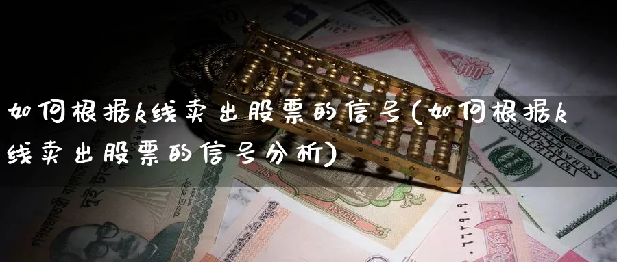 如何根据k线卖出股票的信号(如何根据k线卖出股票的信号分析)_https://www.ercigouzaozhubeng.com_K线分析_第1张