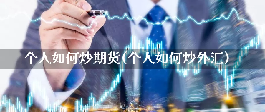 个人如何炒期货(个人如何炒外汇)_https://www.ercigouzaozhubeng.com_K线中心_第1张