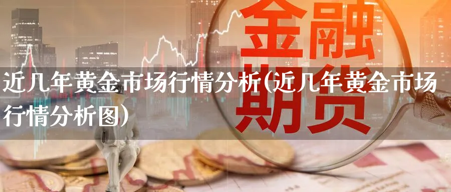 近几年黄金市场行情分析(近几年黄金市场行情分析图)_https://www.ercigouzaozhubeng.com_黄金_第1张