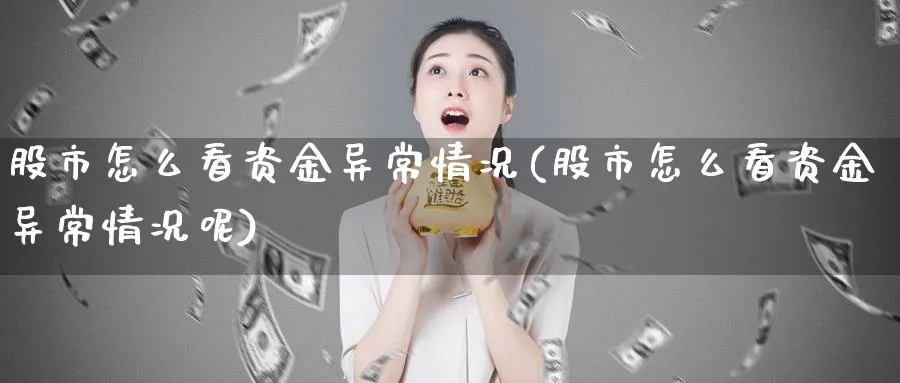 股市怎么看资金异常情况(股市怎么看资金异常情况呢)_https://www.ercigouzaozhubeng.com_股市要闻_第1张