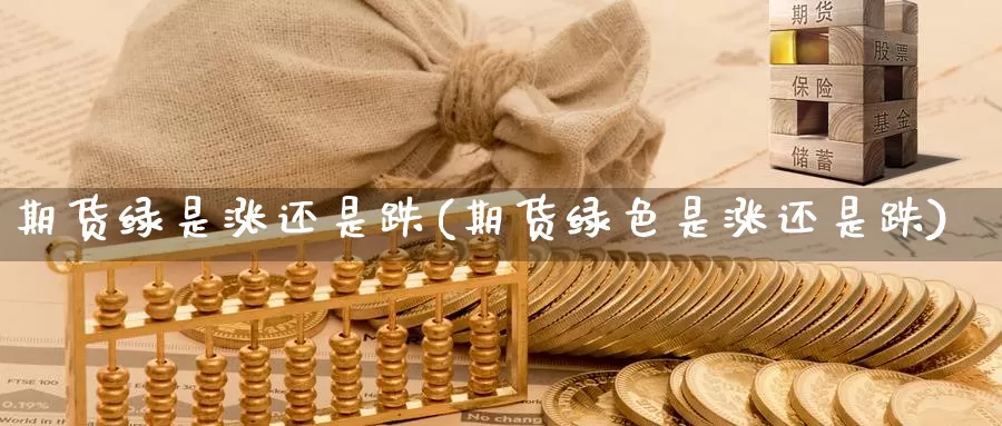 期货绿是涨还是跌(期货绿色是涨还是跌)_https://www.ercigouzaozhubeng.com_实时热闻_第1张