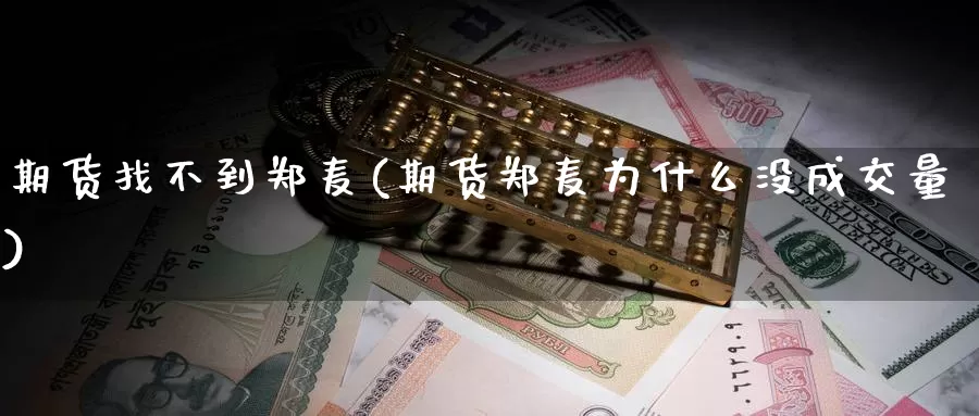 期货找不到郑麦(期货郑麦为什么没成交量)_https://www.ercigouzaozhubeng.com_理财中心_第1张