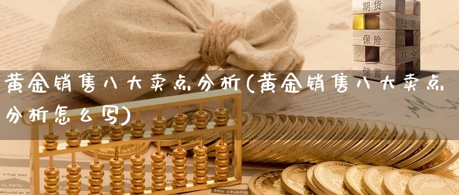 黄金销售八大卖点分析(黄金销售八大卖点分析怎么写)_https://www.ercigouzaozhubeng.com_黄金_第1张