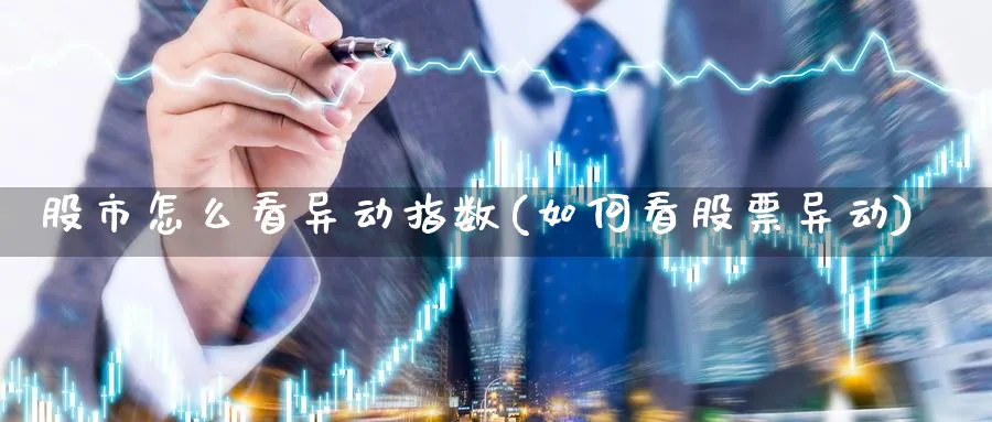 股市怎么看异动指数(如何看股票异动)_https://www.ercigouzaozhubeng.com_股市要闻_第1张