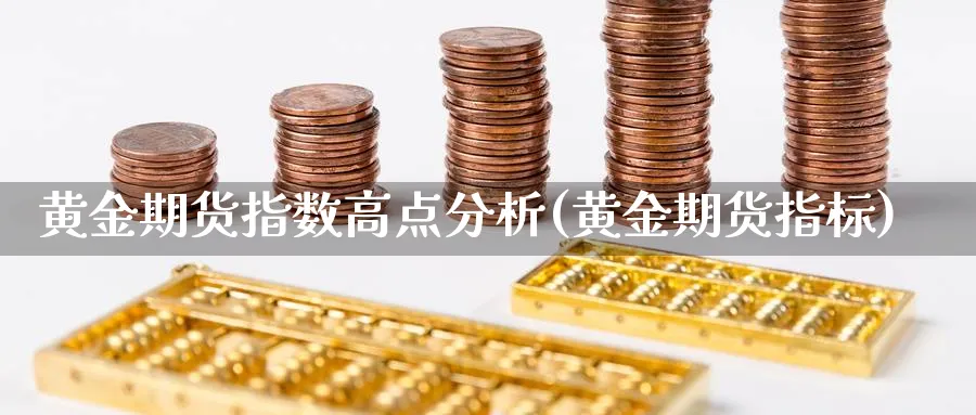 黄金期货指数高点分析(黄金期货指标)_https://www.ercigouzaozhubeng.com_期货_第1张