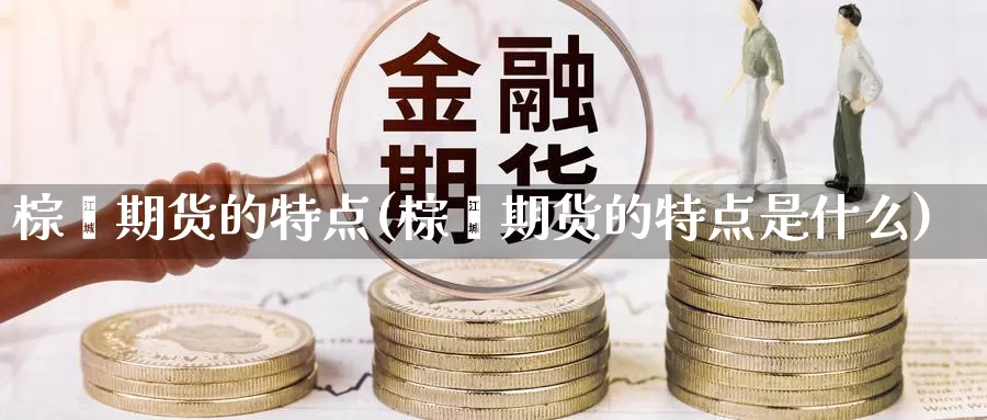 棕榈期货的特点(棕榈期货的特点是什么)_https://www.ercigouzaozhubeng.com_K线中心_第1张