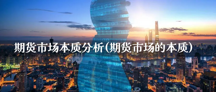 期货市场本质分析(期货市场的本质)_https://www.ercigouzaozhubeng.com_期货_第1张