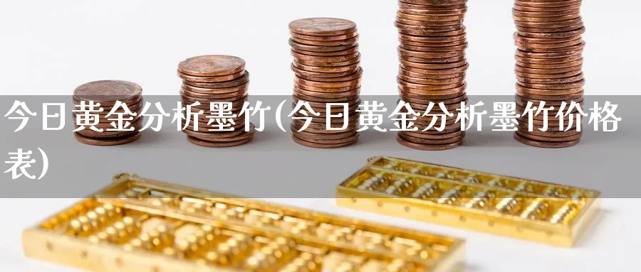 今日黄金分析墨竹(今日黄金分析墨竹价格表)_https://www.ercigouzaozhubeng.com_黄金_第1张