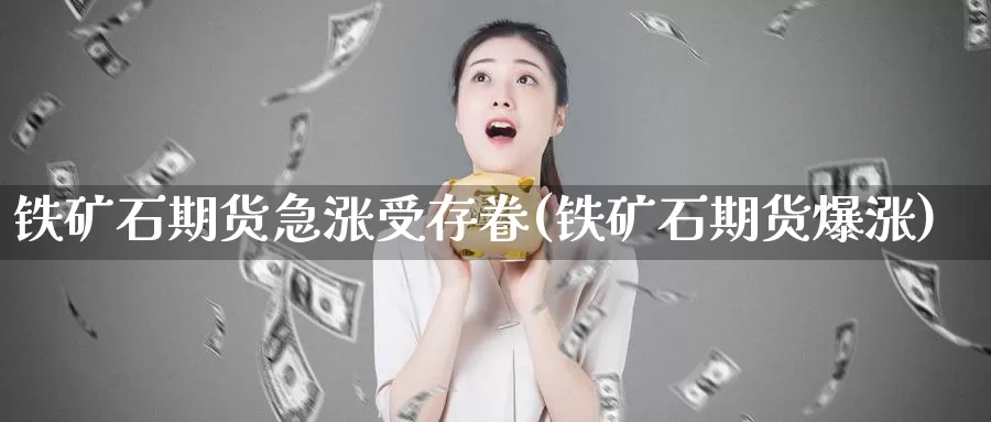 铁矿石期货急涨受存眷(铁矿石期货爆涨)_https://www.ercigouzaozhubeng.com_期货百科_第1张