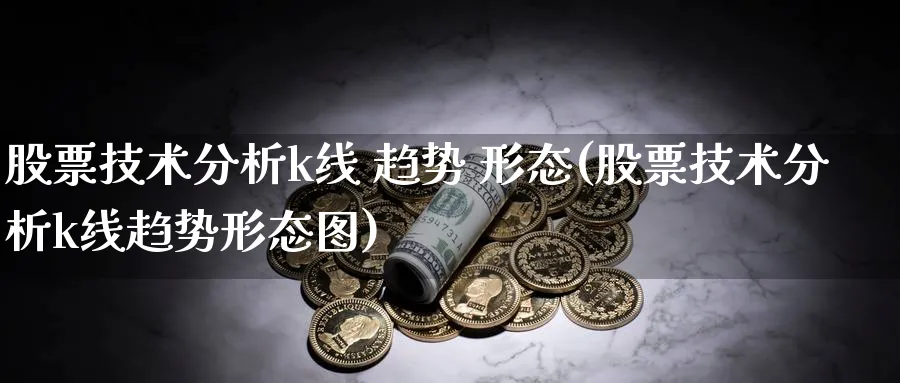 股票技术分析k线 趋势 形态(股票技术分析k线趋势形态图)_https://www.ercigouzaozhubeng.com_理财知识_第1张