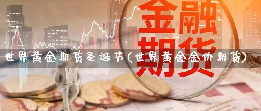 世界黄金期货圣诞节(世界黄金金价期货)_https://www.ercigouzaozhubeng.com_K线中心_第1张