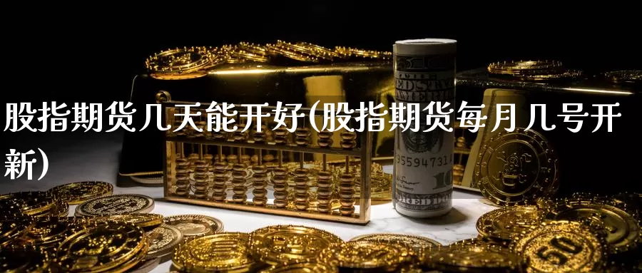 股指期货几天能开好(股指期货每月几号开新)_https://www.ercigouzaozhubeng.com_纳指期货_第1张